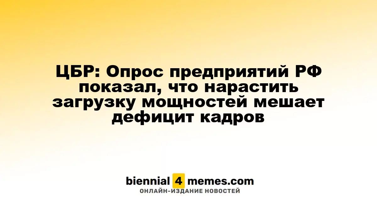 ЦБР: Опрос среди компаний РФ выявил, что нехватка кадров препятствует увеличению загрузки производственных мощностей