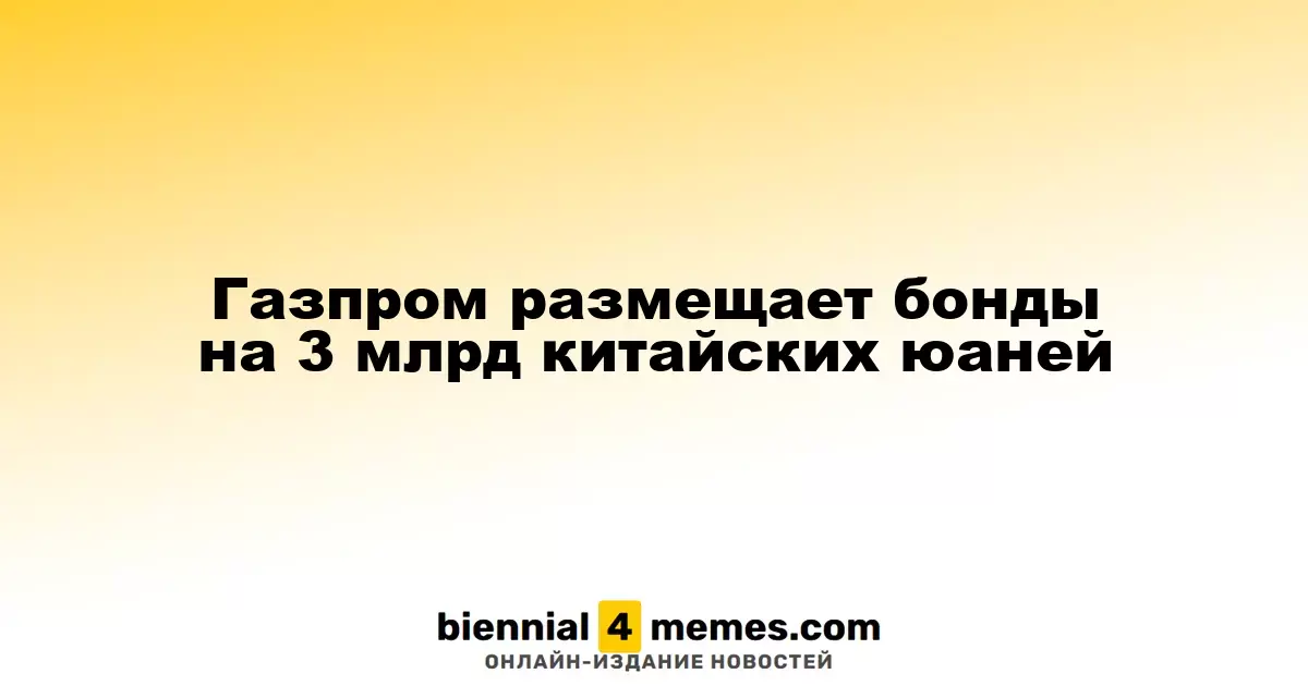 Газпром выпускает облигации на сумму 3 миллиарда юаней