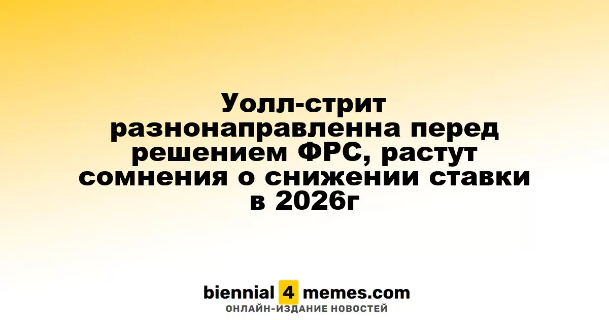 Фондовые рынки США колеблются перед решением ФРС, растут сомнения по поводу снижения ставок в 2026 году