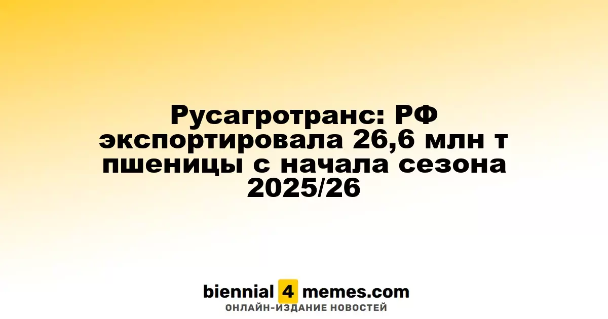 Русагротранс: Россия экспортировала 26,6 млн тонн пшеницы с начала нового агросезона 2025/26