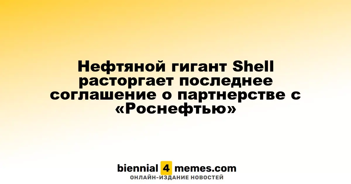 Shell прекращает последнее соглашение о сотрудничестве с «Роснефтью»
