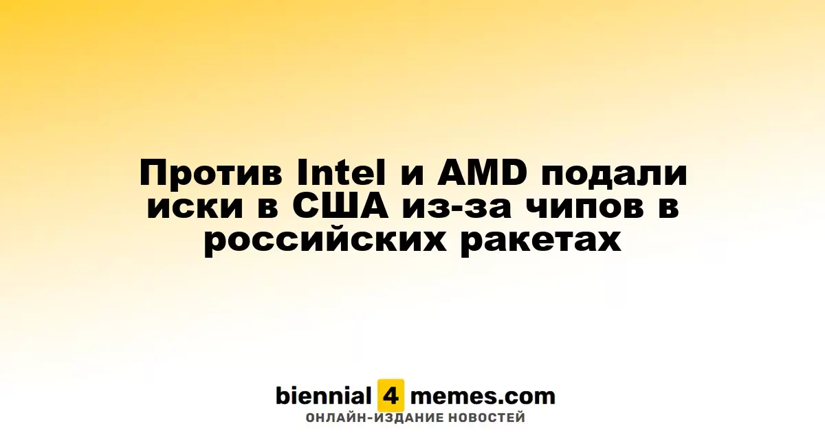 Иски против Intel и AMD в США из-за их чипов в российских ракетах