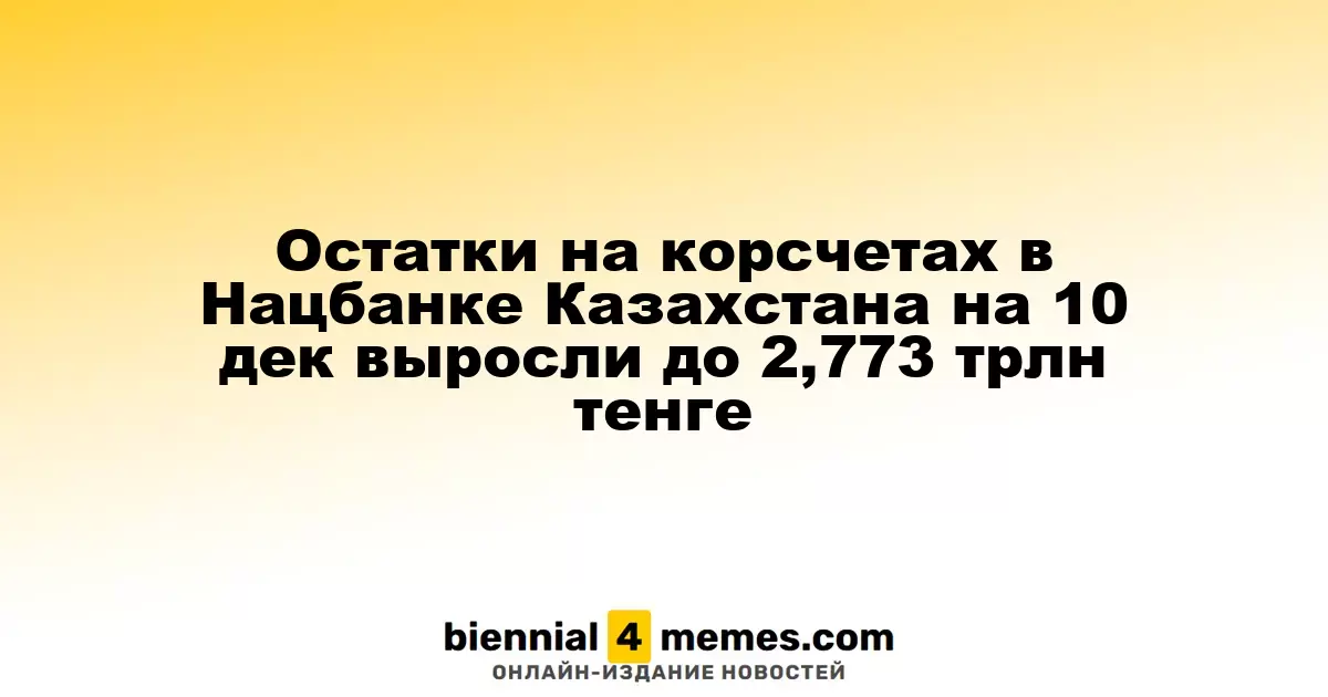 Остатки на корсчетах в Нацбанке Казахстана на 10 дек выросли до 2,773 трлн тенге