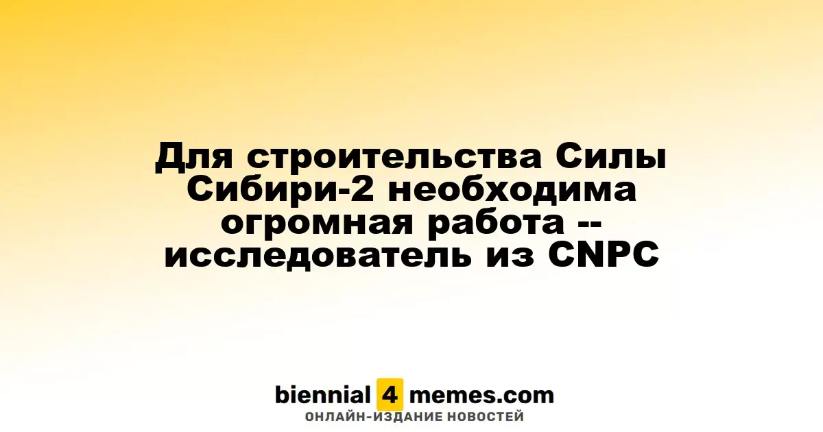 Строительство газопровода Сила Сибири-2 требует значительных усилий — эксперт CNPC