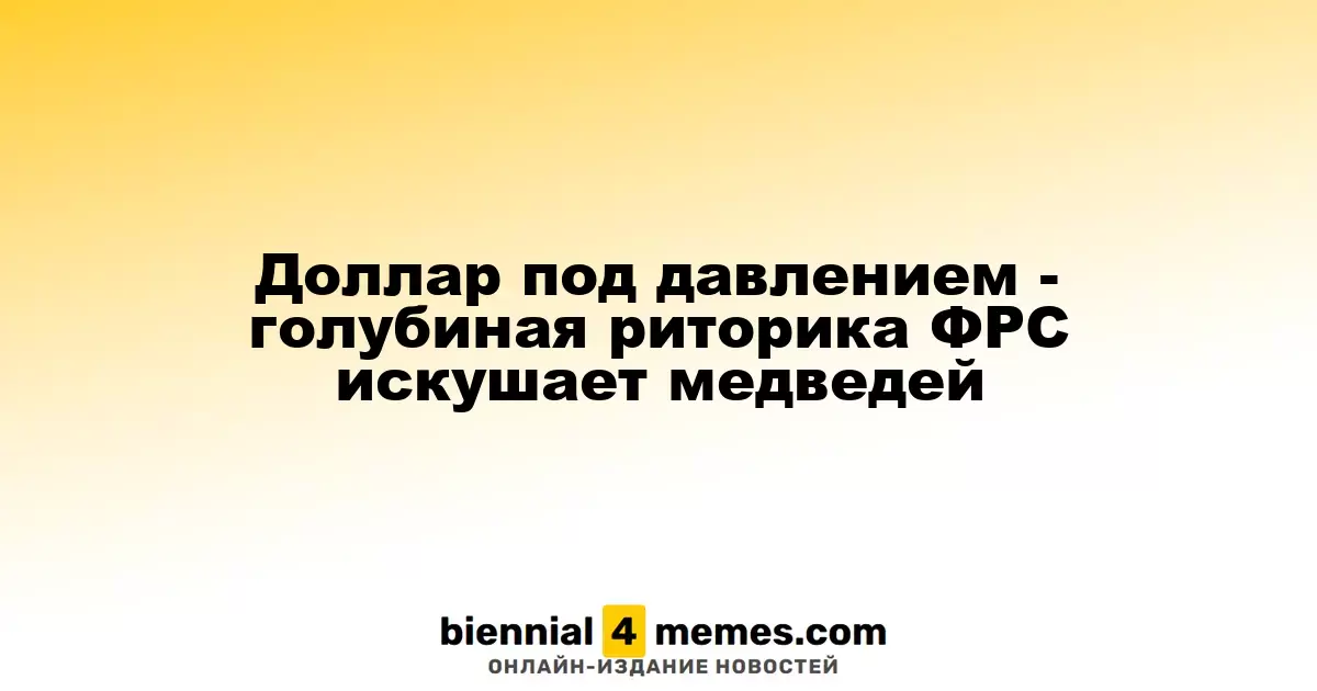 Доллар теряет позиции - мягкая риторика ФРС привлекает медведей