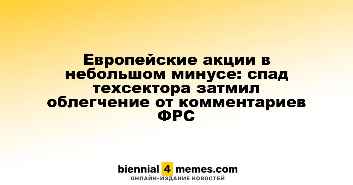 Европейские фондовые рынки слегка снизились: падение сектора технологий затмило позитивные комментарии ФРС