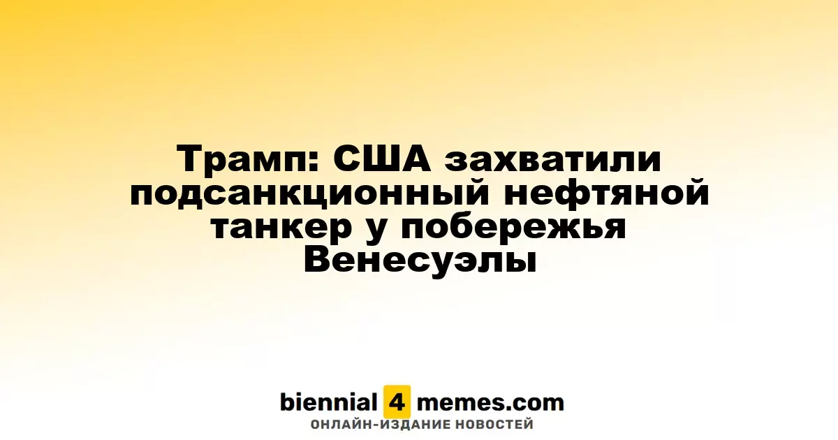 Трамп: США захватили подсанкционный нефтяной танкер у побережья Венесуэлы