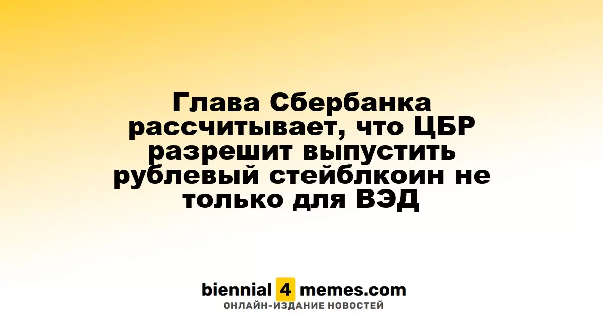Глава Сбербанка рассчитывает, что ЦБР разрешит выпустить рублевый стейблкоин не только для ВЭД