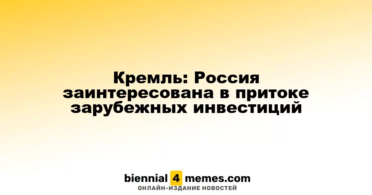 Кремль: Россия заинтересована в притоке зарубежных инвестиций