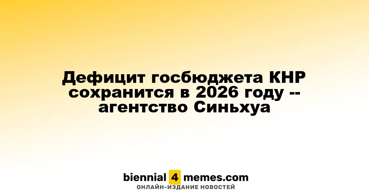 Китайский бюджетный дефицит прогнозируется на 2026 год, согласно Синьхуа