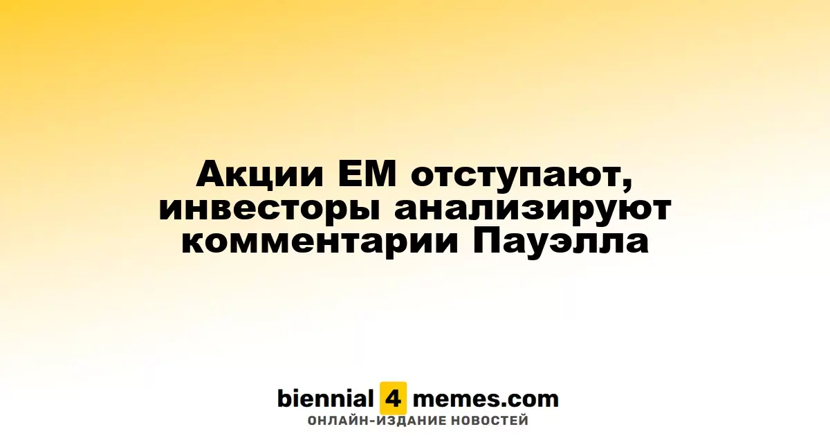 Акции EM отступают, инвесторы анализируют комментарии Пауэлла