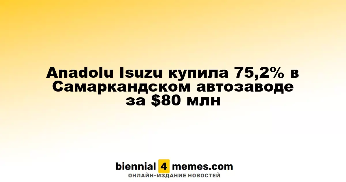 Anadolu Isuzu приобрела 75,2% акций Самаркандского автозавода за 80 миллионов долларов