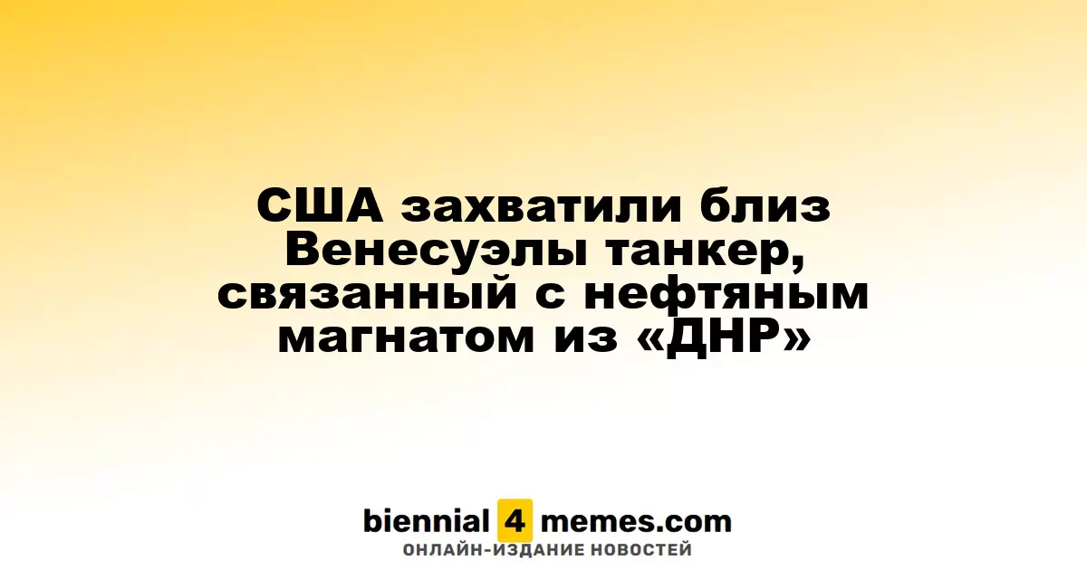 США захватили танкер у берегов Венесуэлы, связанный с нефтяным бизнесменом из ДНР