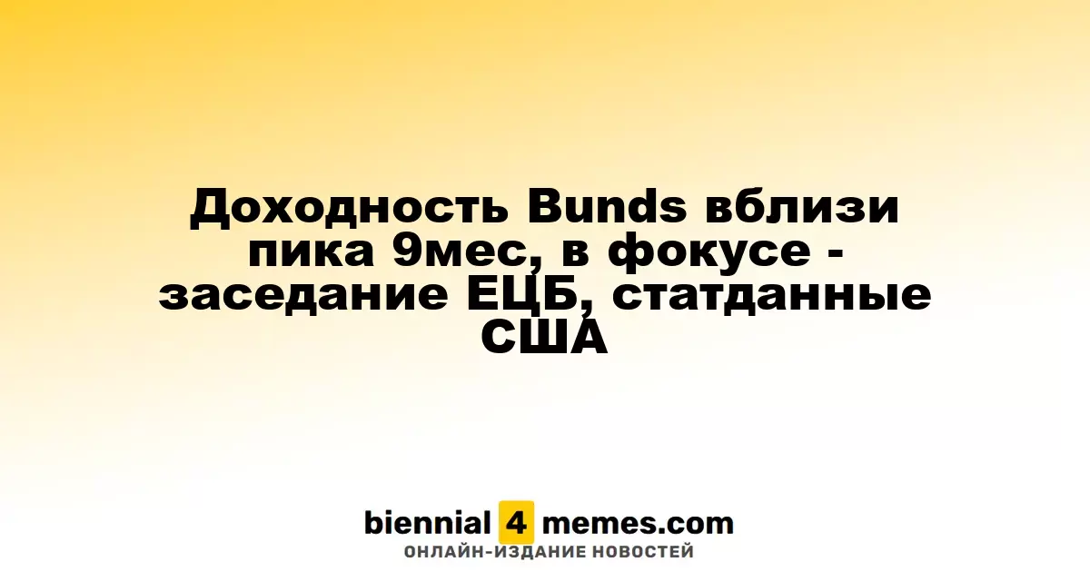 Доходность немецких облигаций близка к 9-месячному максимуму, внимание к заседанию ЕЦБ и данным из США