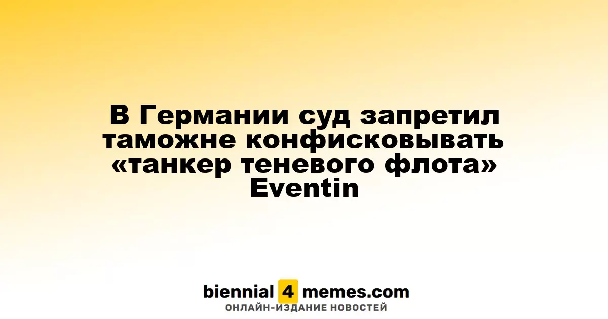 Немецкий суд запретил таможне конфискацию танкера Eventin, связанного с теневым флотом