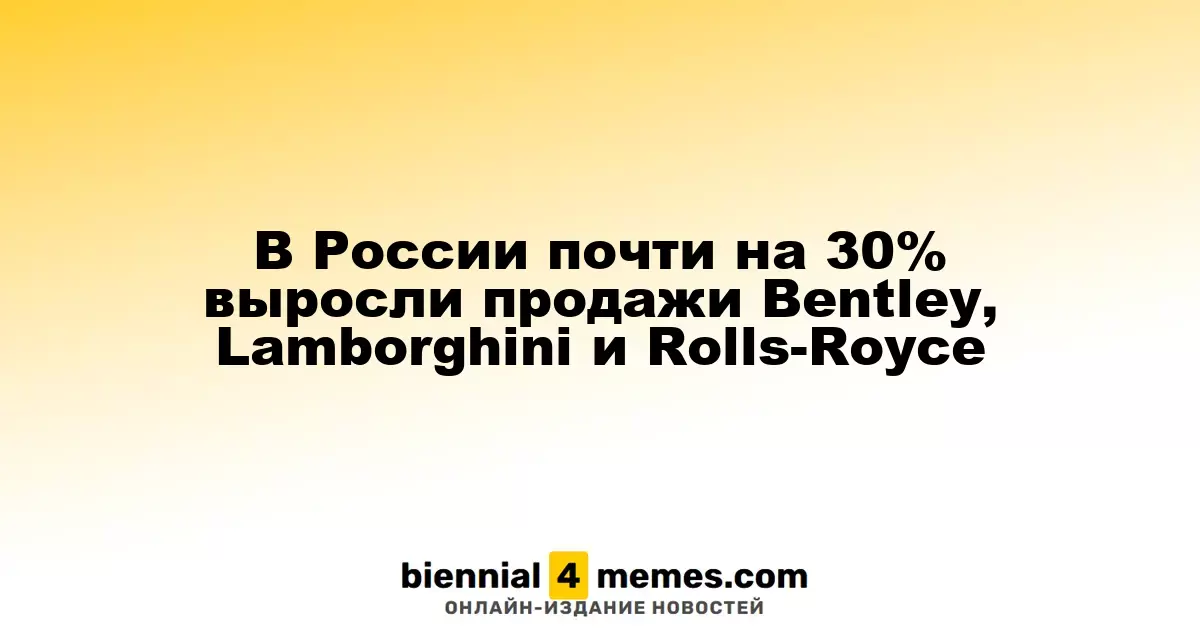 Продажи Bentley, Lamborghini и Rolls-Royce в России увеличились почти на 30%
