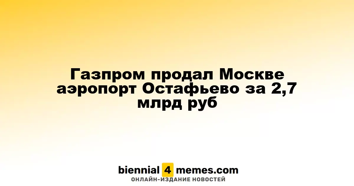 Газпром передал аэропорт Остафьево Москве за 2,7 миллиарда рублей
