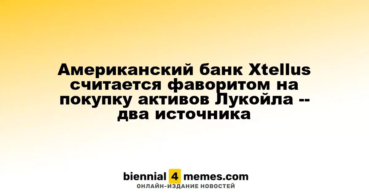 Американский банк Xtellus рассматривается как вероятный покупатель активов Лукойла — источники