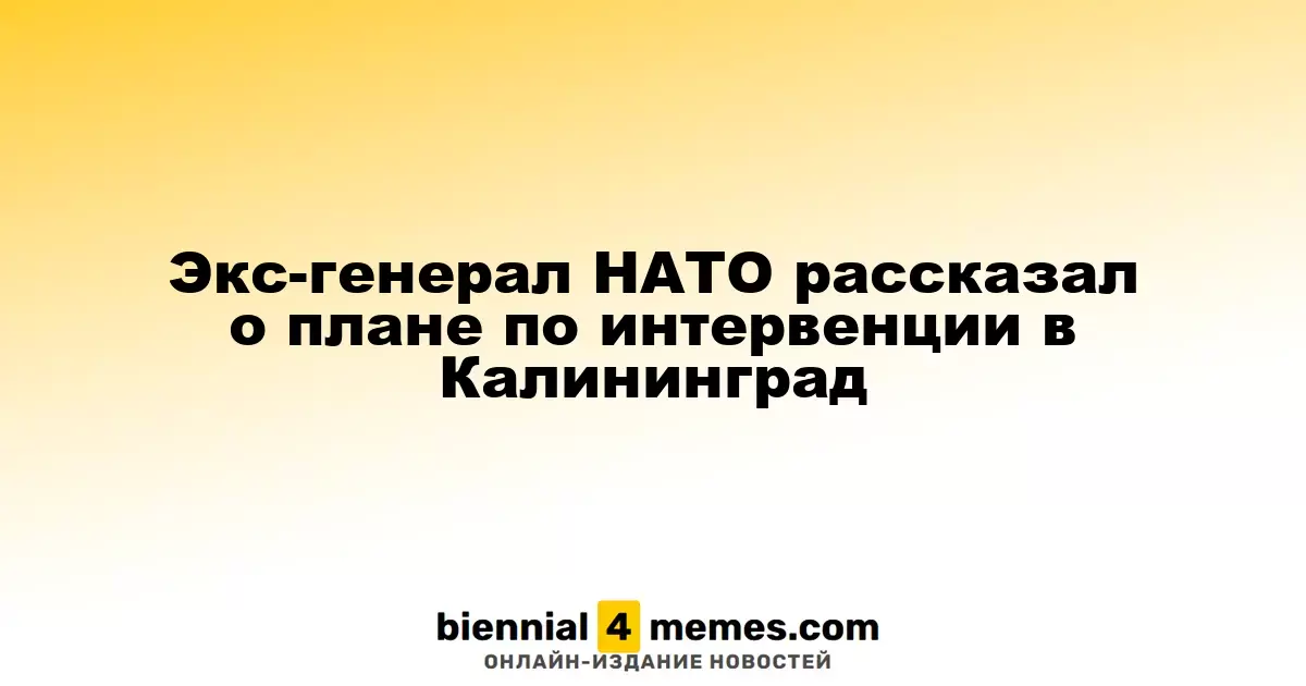 Бывший генерал НАТО обсудил возможное вмешательство в Калининградскую область