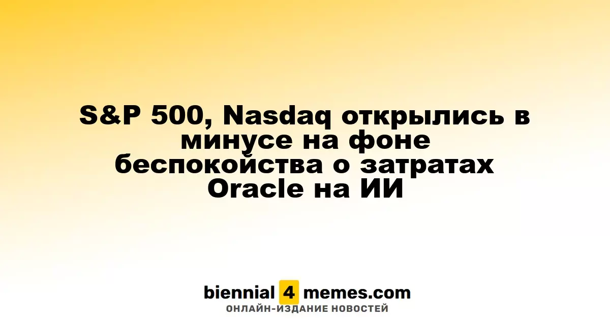 Индексы S&P 500 и Nasdaq стартовали с падения на фоне опасений по поводу инвестиций Oracle в ИИ