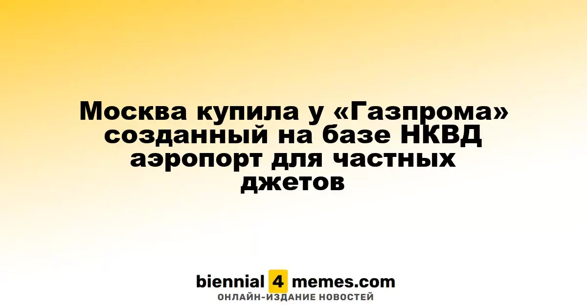 Москва приобрела у «Газпрома» аэропорт Остафьево, основанный на базе НКВД, для частных авиаперевозок