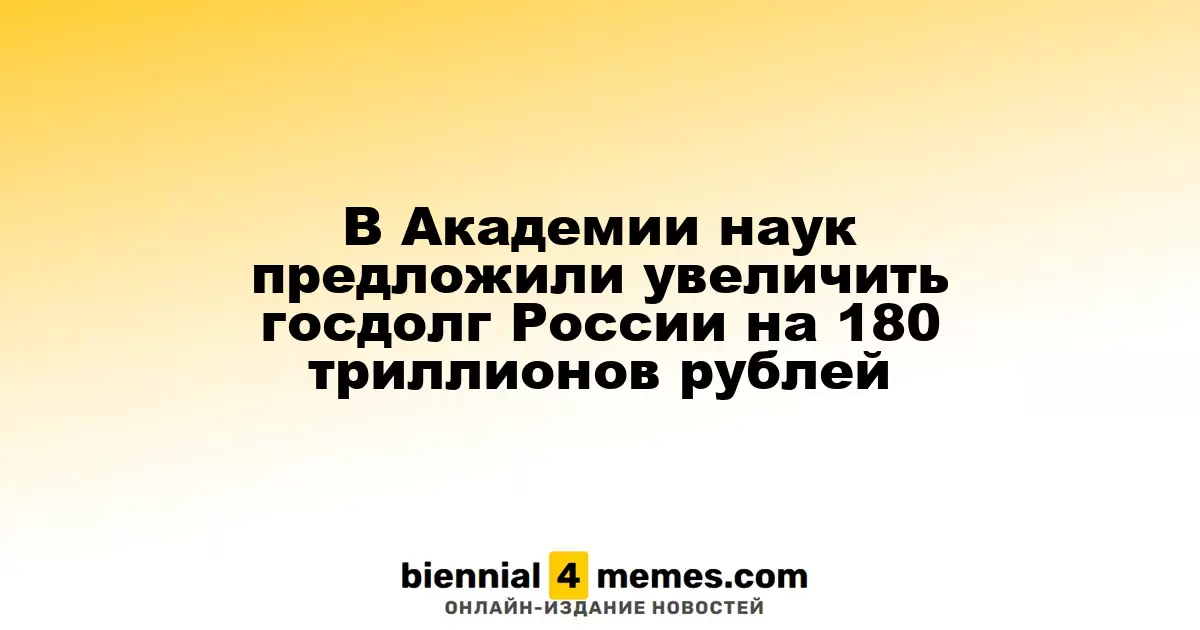 Экономисты Академии наук предложили увеличить госдолг России на 180 триллионов рублей
