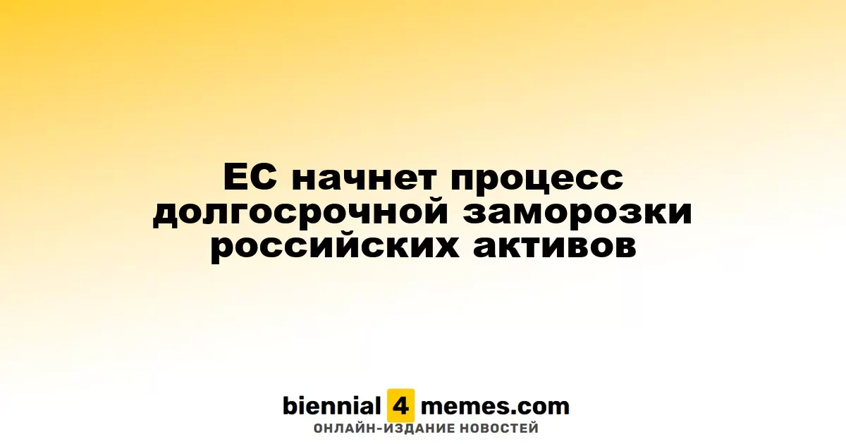 ЕС запускает процесс длительной заморозки российских активов