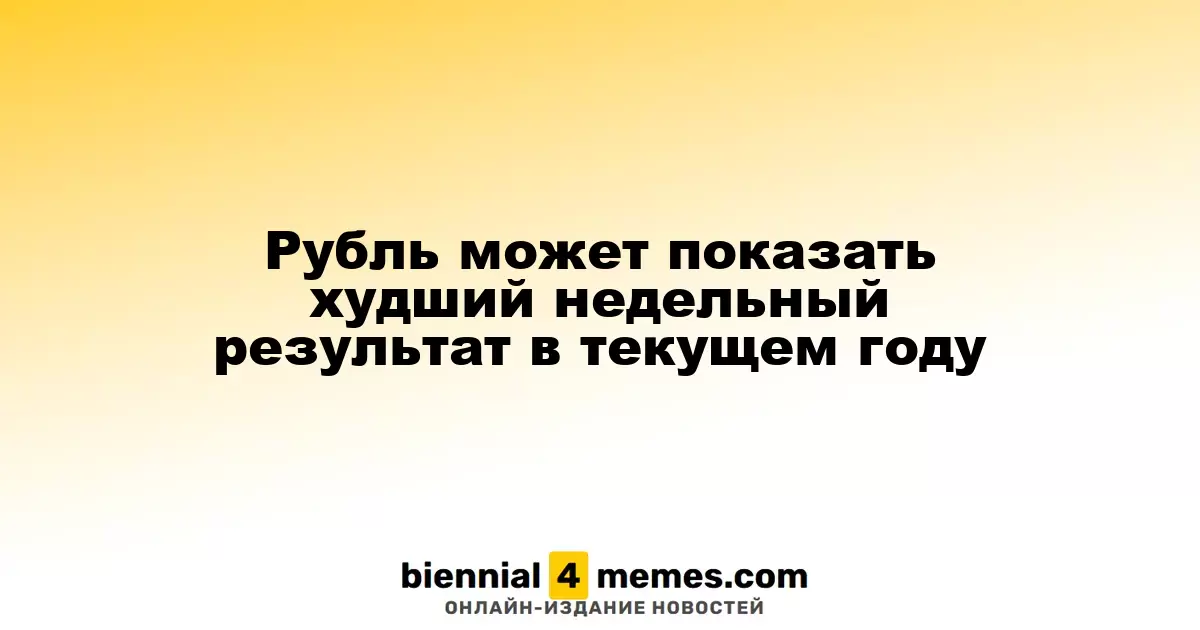 Рубль может продемонстрировать наихудший недельный результат в 2025 году