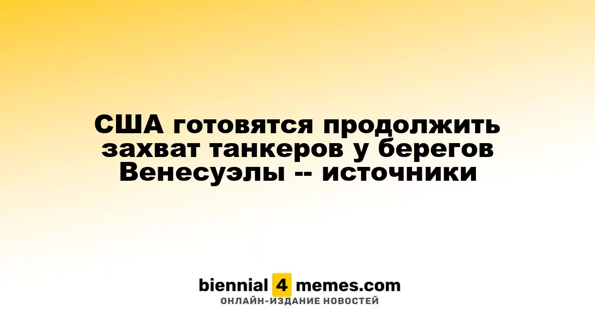 США планируют продолжить перехват танкеров у венесуэльских берегов - источники информации