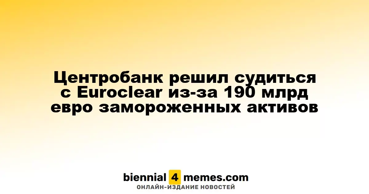 Центробанк России подает иск против Euroclear из-за 190 миллиардов евро замороженных средств
