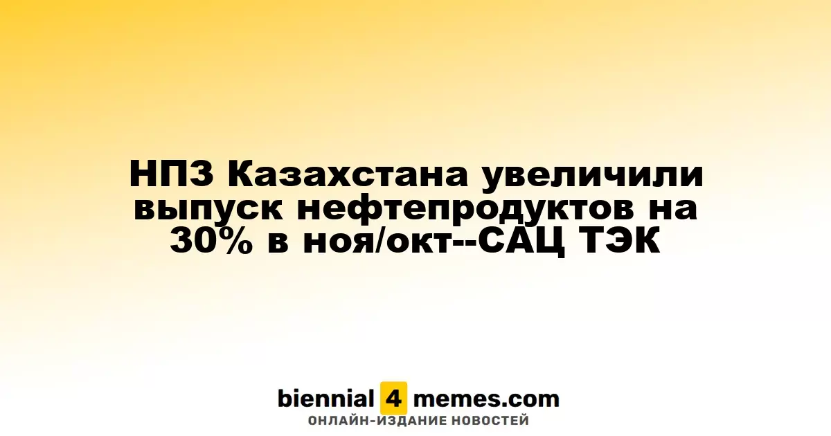 НПЗ Казахстана увеличили выпуск нефтепродуктов на 30% в ноя/окт--САЦ ТЭК
