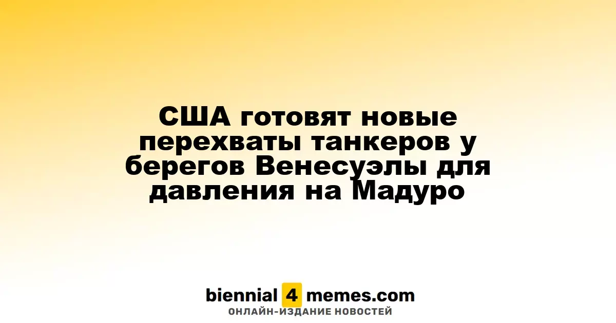 США готовят новые перехваты танкеров у берегов Венесуэлы для давления на Мадуро