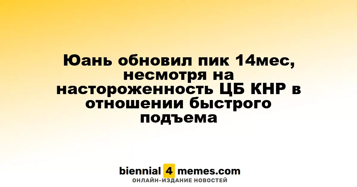 Юань достиг 14-месячного максимума, несмотря на осторожность ЦБ Китая по поводу его быстрого роста