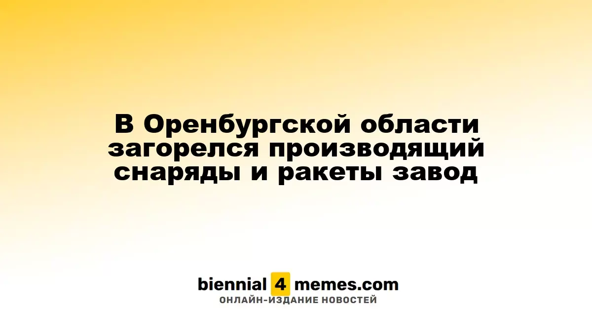 В Оренбургской области произошел пожар на заводе по производству боеприпасов и ракет