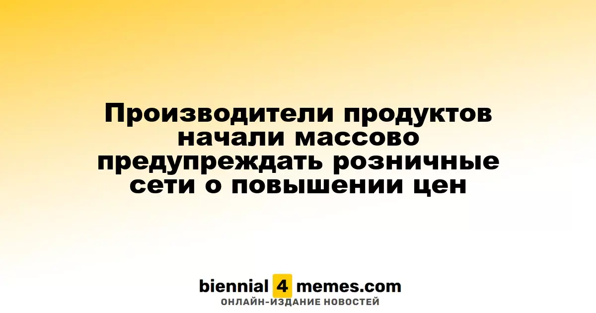 Производители продуктов начали активно информировать ритейлеров о грядущем повышении цен