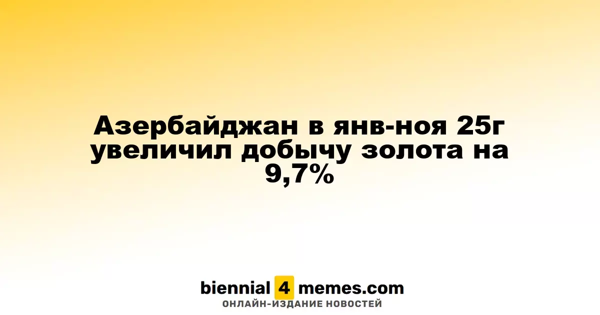 Азербайджан увеличил объем добычи золота на 9,7% в период с января по ноябрь 2025 года