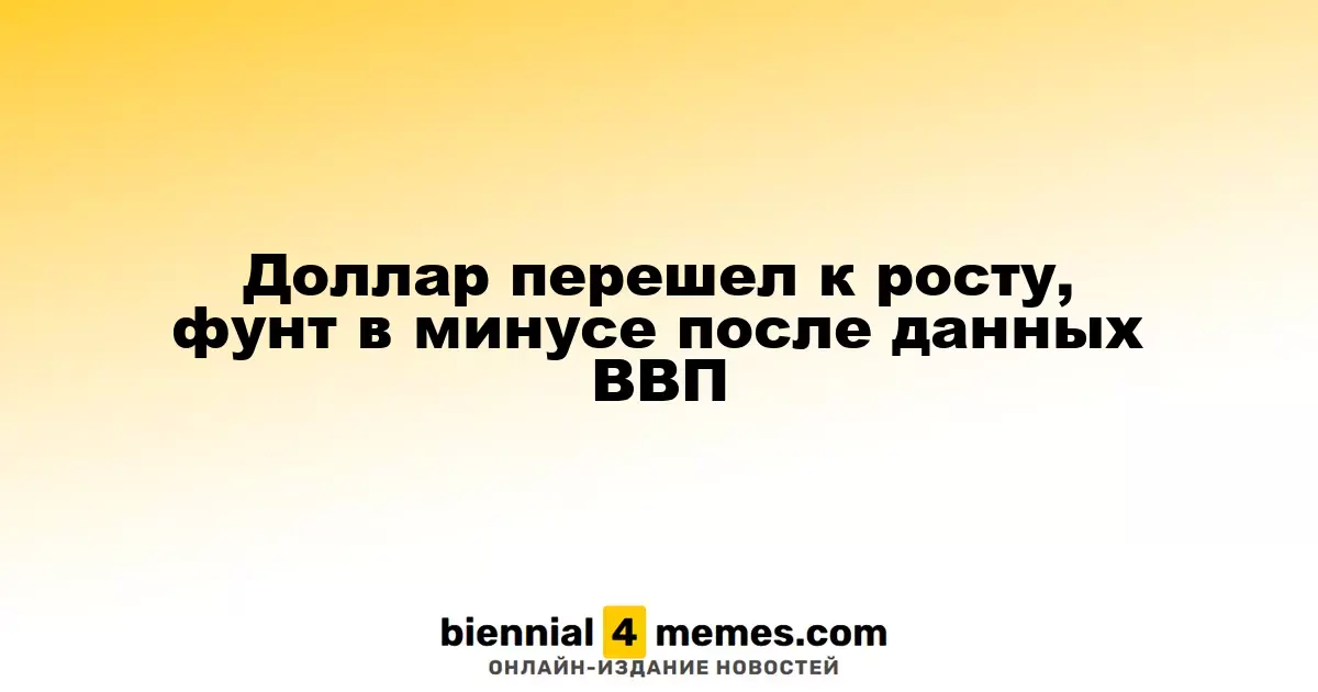 Доллар перешел к росту, фунт в минусе после данных ВВП