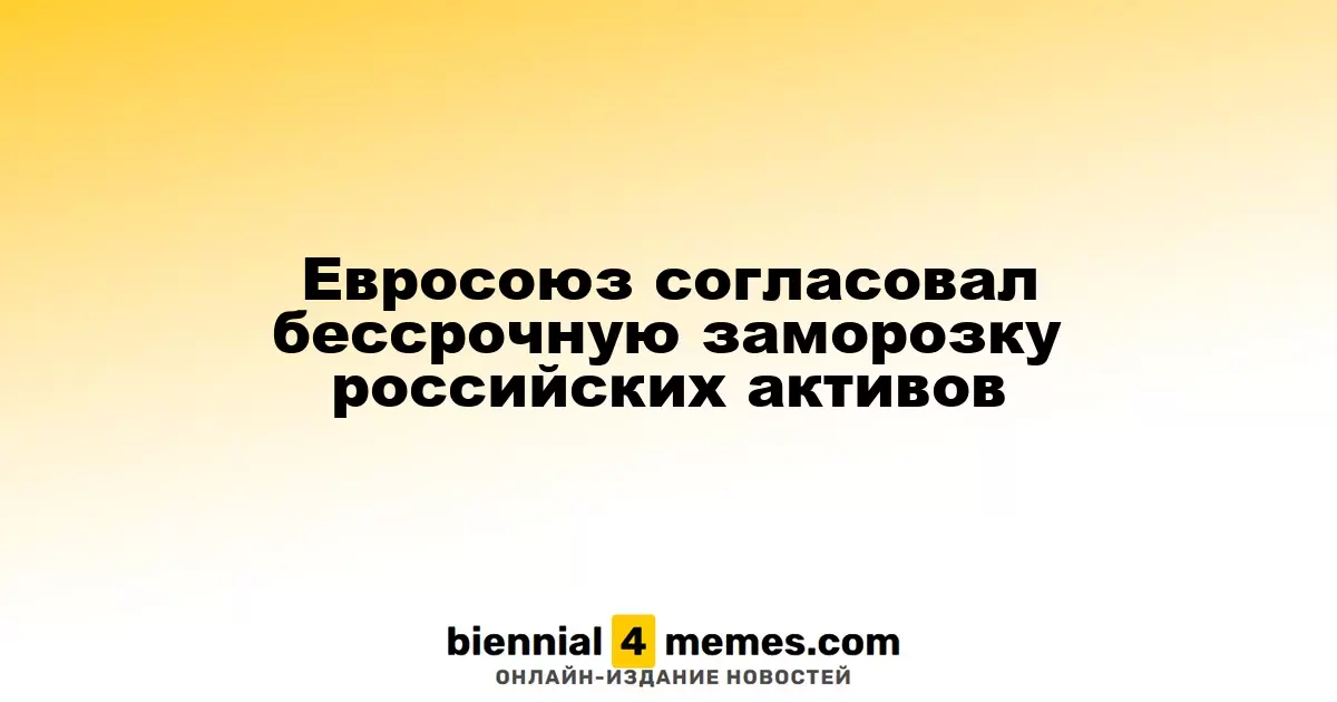 Евросоюз утвердил бессрочную заморозку российских активов