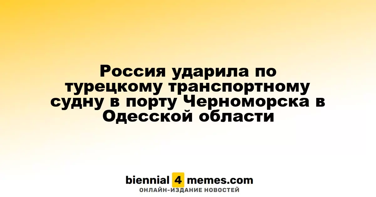 Россия атаковала турецкое грузовое судно в Черноморском порту Одесской области