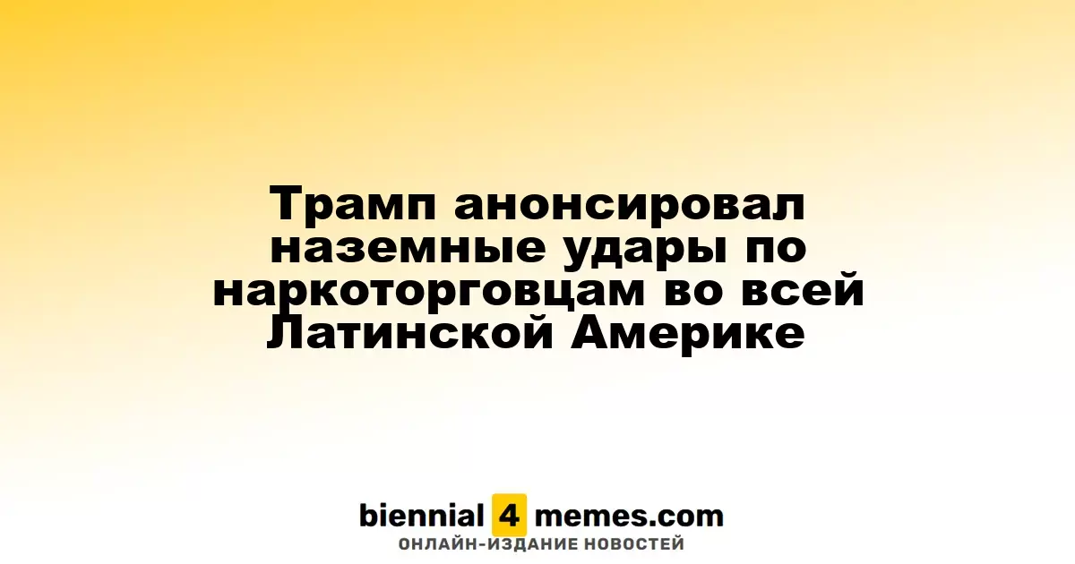 Трамп сообщил о начале наземных операций против наркоторговцев в Латинской Америке