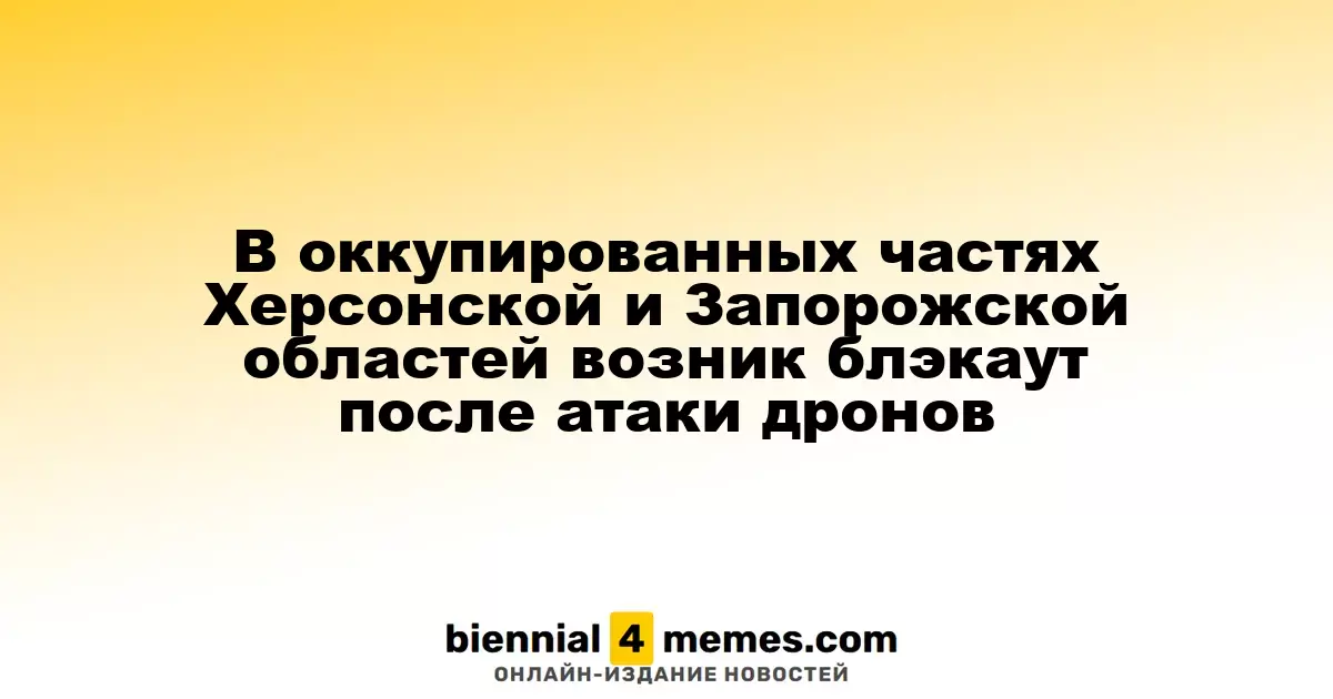 В захваченных районах Херсонской и Запорожской областей произошел блэкаут после атаки дронов