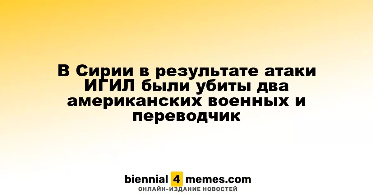 В Сирии в результате нападения ИГИЛ погибли двое американских солдат и переводчик