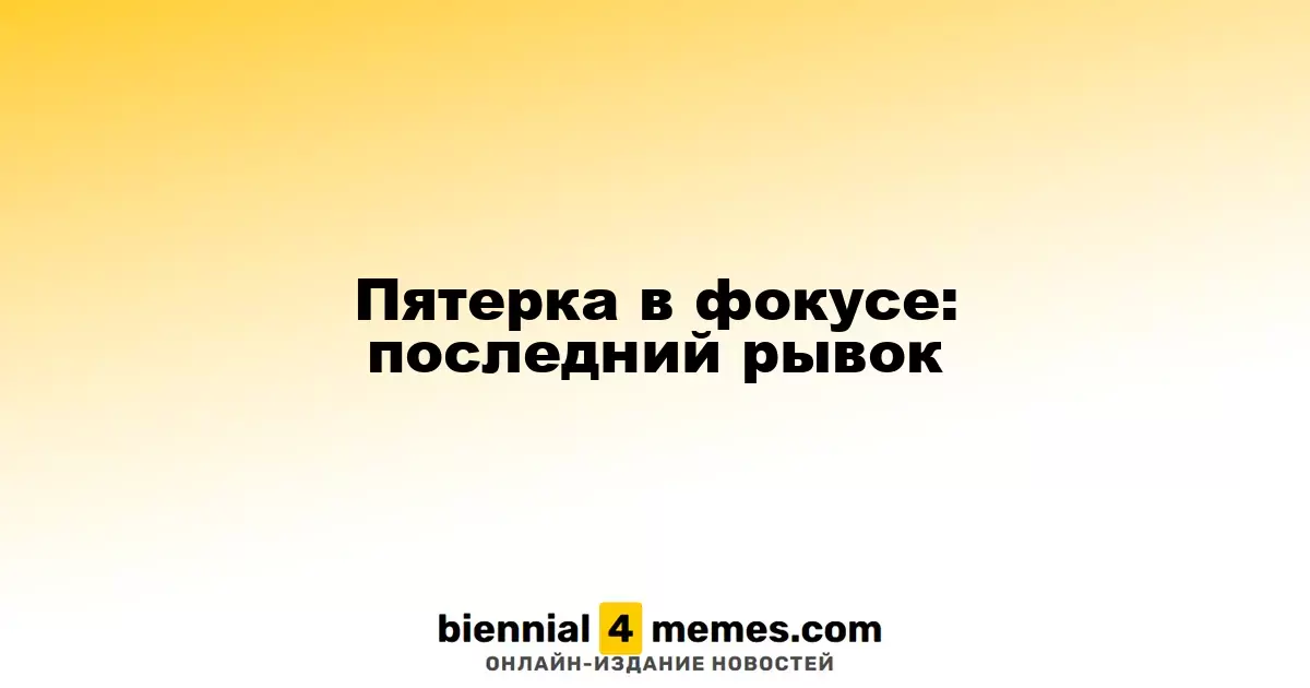 Пятерка в фокусе: последний рывок