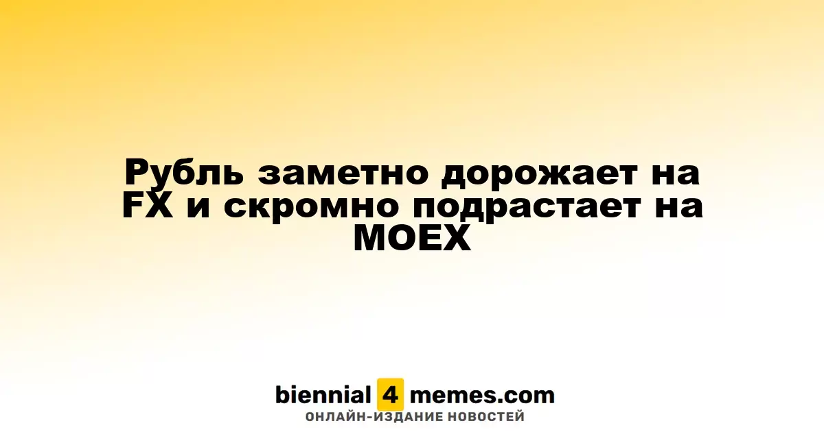 Рубль значительно укрепляется на международных рынках и медленно растет на MOEX