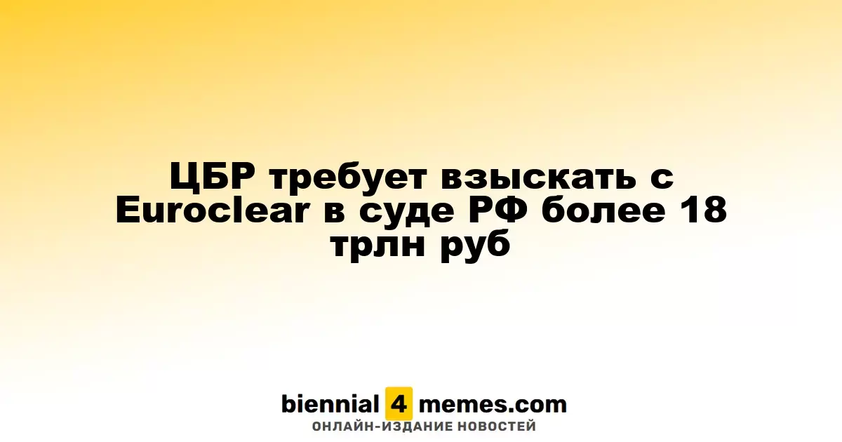 ЦБР требует взыскать с Euroclear в суде РФ более 18 трлн руб