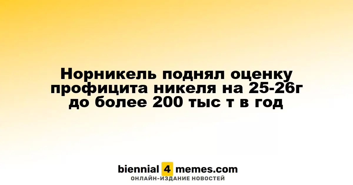 Норникель поднял оценку профицита никеля на 25-26г до более 200 тыс т в год