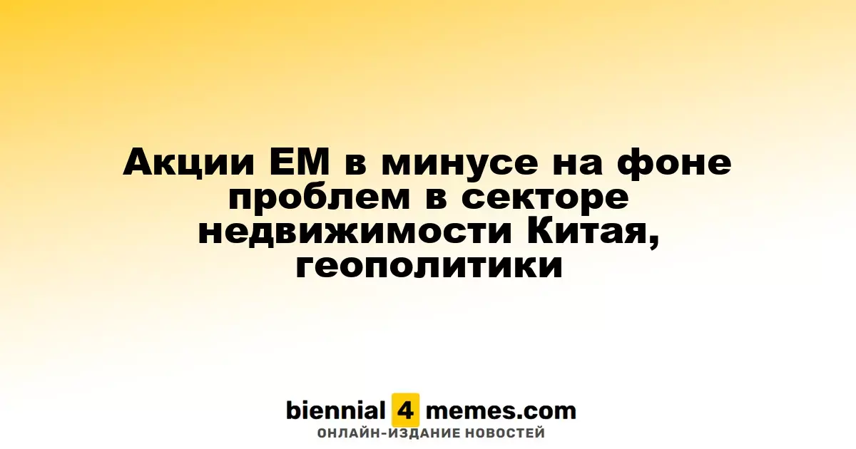 Акции развивающихся рынков падают из-за кризиса в китайской недвижимости и геополитической напряженности