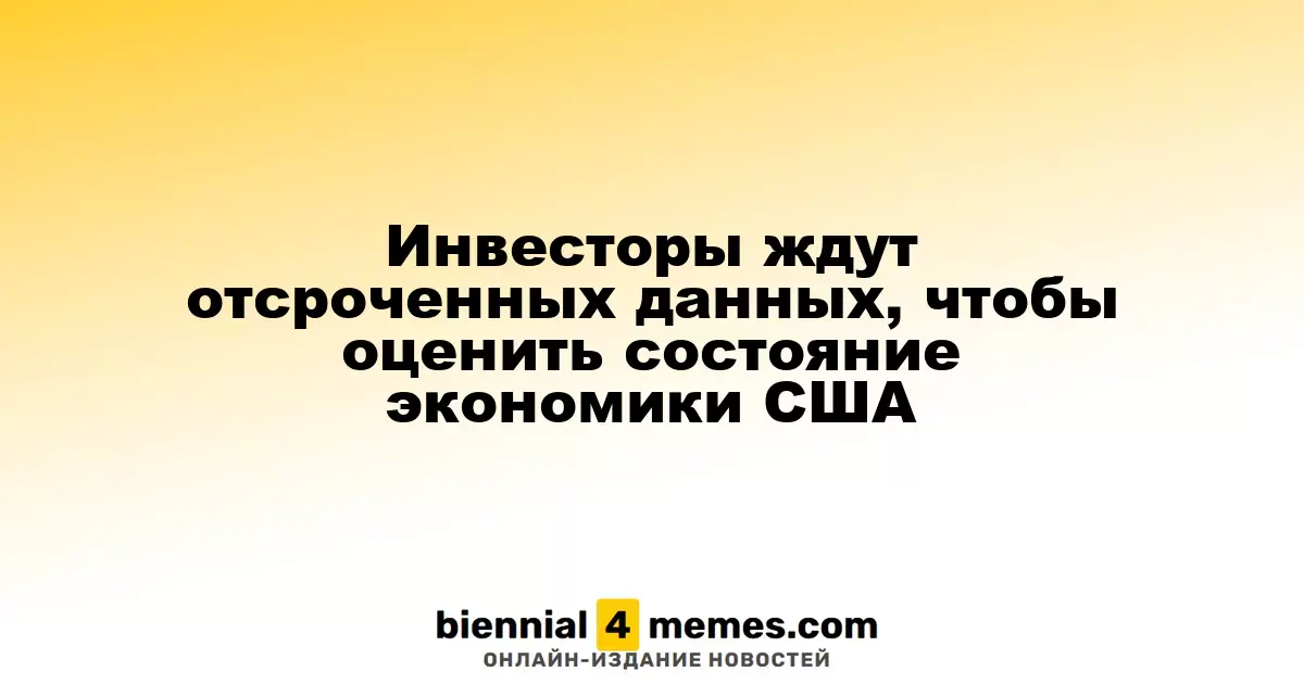 Инвесторы ждут отсроченных данных, чтобы оценить состояние экономики США