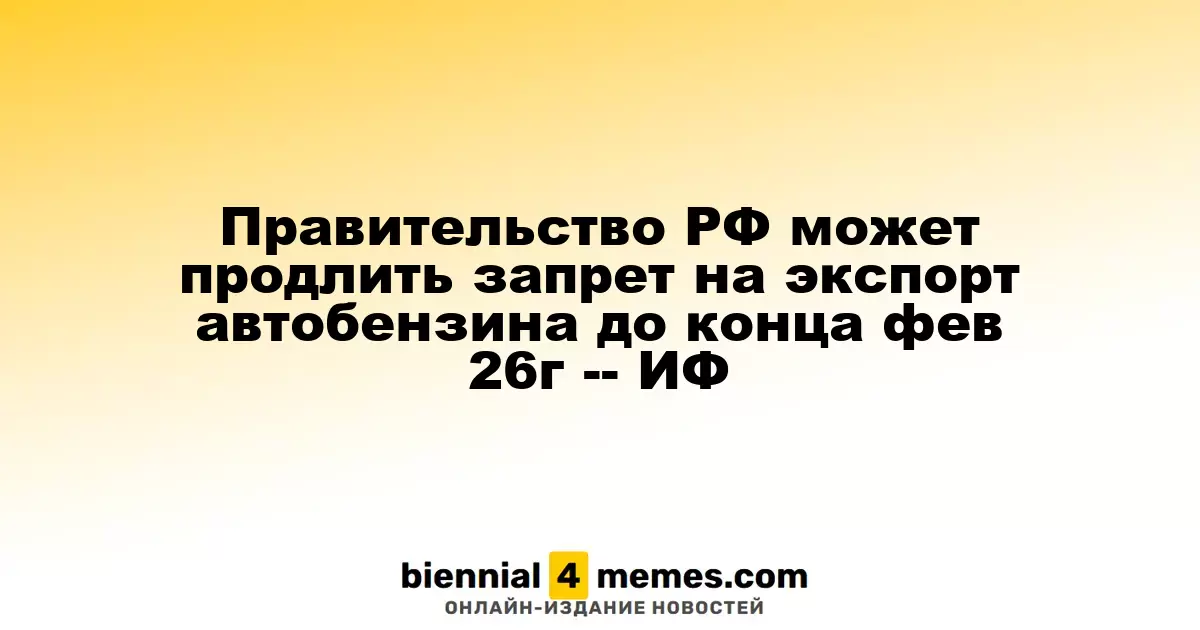 Правительство РФ может продлить запрет на экспорт автобензина до конца фев 26г -- ИФ