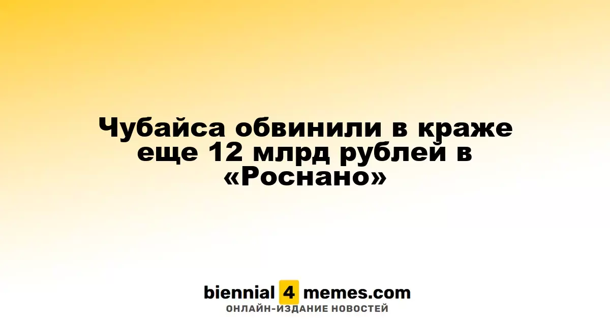 Чубайса обвинили в краже еще 12 млрд рублей в «Роснано»